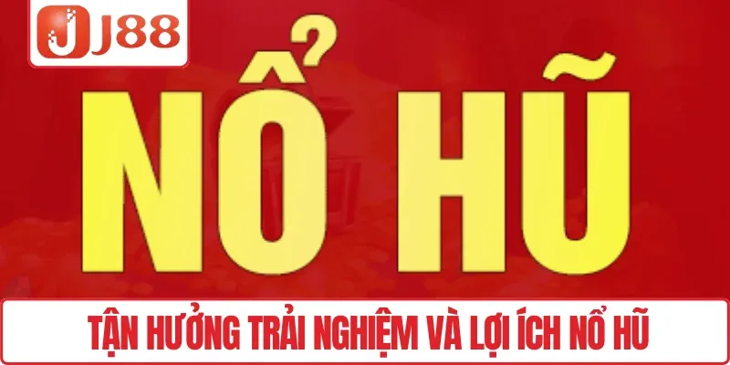 Tận hưởng trải nghiệm và lợi ích Nổ hũ